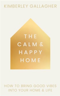 The Calm and Happy Home - How to Bring Good Vibes into Your Home and Life