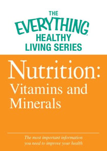 Nutrition: Vitamins and Minerals - The most important information you need to improve your health