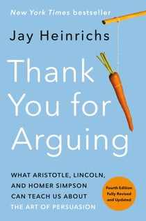 Thank You for Arguing, Fourth Edition (Revised and Updated) - What Aristotle, Lincoln, and Homer Simpson Can Teach Us About the Art of Persuasion