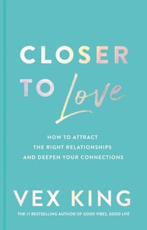 Closer to Love - How to Attract the Right Relationships and Deepen Your Connections
