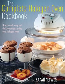 The Complete Halogen Oven Cookbook - How to Cook Easy and Delicious Meals Using Your Halogen Oven