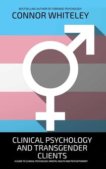 Clinical Psychology And Transgender Clients: A Guide To Clinical Psychology, Mental Health and Psychotherapy - An Introductory Series