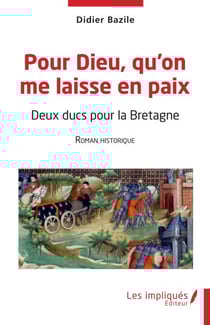 Pour Dieu qu'on me laisse en paix - Deux ducs pour la Bretagne Roman historique