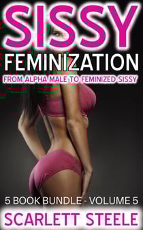 Sissy Feminization - From Alpha Male to Feminized Sissy - 5 Book Bundle - Volume 5 - Sissy Feminization - From Alpha Male to Feminized Sissy, #5