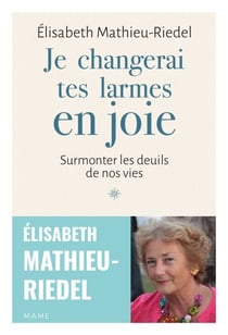 Je changerai tes larmes en joie - Surmonter les deuils de nos vies