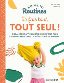 Mes petites Routines - Je fais tout, tout seul - Organiser sa vie quotidiennepour plus d'autonomie et de coopération à la maison !