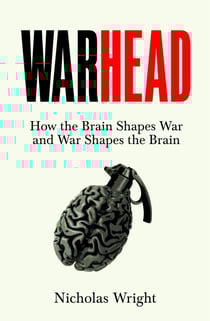Warhead - How the Brain Shapes War and War Shapes the Brain