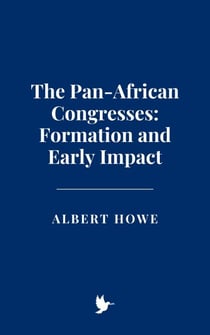 The Pan-African Congresses: Formation and Early Impact