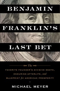 Benjamin Franklin's Last Bet - The Favorite Founder's Divisive Death, Enduring Afterlife, and Blueprint for American Prosperity