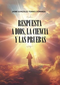 RESPUESTA A DIOS, LA CIENCIA Y LAS PRUEBAS