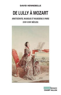 De Lully à Mozart - Aristocratie, musique et musiciens à Paris (XVIIe-XVIIIe siècles)
