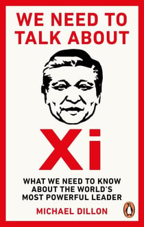 We Need To Talk About Xi - What we need to know about the world’s most powerful leader