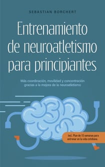 Entrenamiento de neuroatletismo para principiantes Más coordinación, movilidad y concentración gracias a la mejora de la neuroatletismo - incl. Plan de 10 semanas para entrenar en la vida cotidiana.