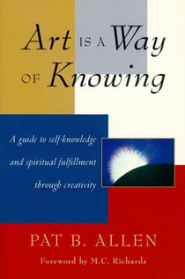Art Is a Way of Knowing - A Guide to Self-Knowledge and Spiritual Fulfillment through Creativity