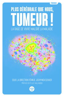 Plus cérébrale que nous, tumeur ! - La rage de vivre malgré la maladie - La rage de vivre malgré la maladie