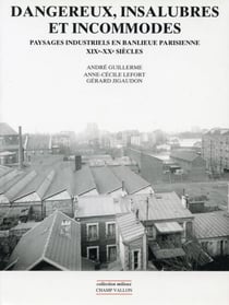 Dangereux, insalubres et incommodes - Paysages industriels en banlieue parisienne XIXe - XXe siècles