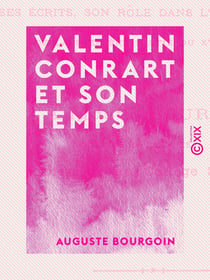 Valentin Conrart et son temps - Sa vie, ses écrits, son rôle dans l'histoire littéraire de la première partie du XVIIe siècle