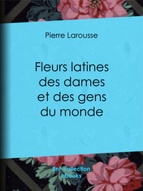 Fleurs latines des dames et des gens du monde - Clef des citations latines que l'on rencontre fréquemment dans les ouvrages des écrivains français
