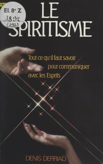 Le spiritisme - Tout ce qu'il faut savoir pour communiquer avec les Esprits