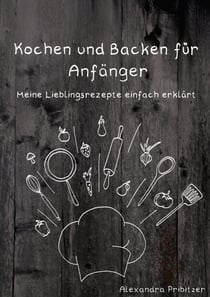 Kochen und Backen für Anfänger - Meine Lieblingsrezepte einfach erklärt