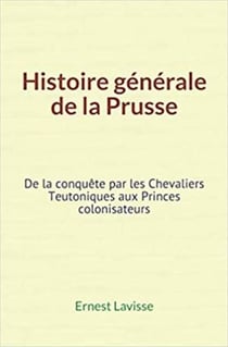 Histoire générale de la Prusse - De la conquête par les Chevaliers Teutoniques aux Princes colonisateurs