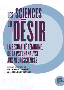 Les sciences du désir - La sexualité féminine de la psychanalyse aux neurosciences