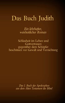 Das Buch Judith, das 1. Buch der Apokryphen aus der Bibel, Ein lehrhafter, weisheitlicher Roman - Schlauheit im Leben und Gottvertrauen gegenüber dem Schöpfer beschützen vor Gewalt und Vernichtung