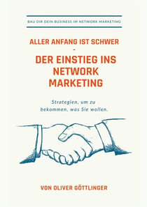 Aller Anfang ist schwer - Der Einstieg ins Network Marketing - Strategien um zu bekommen was Sie wollen