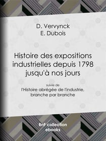 Histoire des expositions industrielles depuis 1798 jusqu'à nos jours - suivie de l'Histoire abrégée de l'industrie, branche par branche