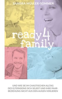 ready4family - Und wie Sie im chaotischen Alltag des Elternseins sich selbst und Ihre Paarbeziehung nicht aus den Augen verlieren