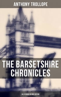 The Barsetshire Chronicles - All 6 Books in One Edition - The Warden, Barchester Towers, Doctor Thorne, Framley Parsonage, The Small House at Allington & The Last Chronicle of Barset