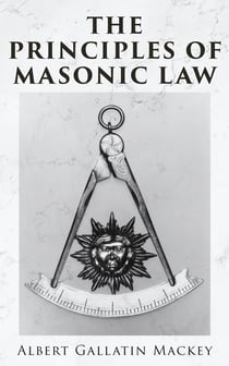 The Principles of Masonic Law - A Treatise on the Constitutional Laws, Usages and Landmarks of Freemasonry
