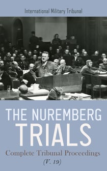 The Nuremberg Trials: Complete Tribunal Proceedings (V. 19) - Trial Proceedings from 19th July 1946 to 29th July 1946