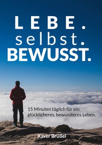Lebe. Selbst. Bewusst. - 15 Minuten täglich für ein glücklicheres, bewussteres Leben.