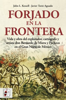 Forjado en la frontera - Vida y obra del explorador, cartógrafo y artista don Bernardo de Miera y Pacheco en el Gran Norte de México