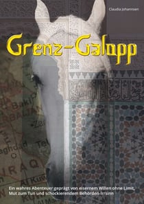 Grenz-Galopp - Ein wahres Abenteuer geprägt von eisernem Willen ohne Limit, Mut zum Tun und schockierendem Behörden-Irrsinn