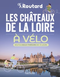 Les châteaux de la Loire à vélo - Nos 20 plus beaux itinéraires