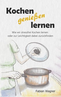 Kochen genießen lernen - Wie wir stressfrei Kochen lernen oder zur Leichtigkeit dabei zurückfinden