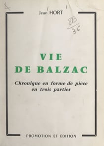Vie de Balzac - Chronique en forme de pièce en trois parties