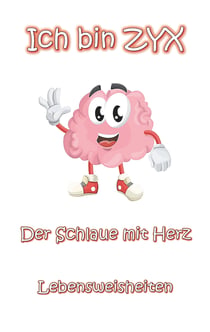 Ich bin ZYX - Der Schlaue mit Herz - Lebensweisheiten