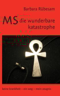 MS - die wunderbare Katastrophe - Keine Krankheit – ein Weg – mein Zeugnis