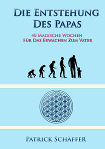 Die Entstehung des Papas - 40 magische Wochen für das Erwachen zum Vater
