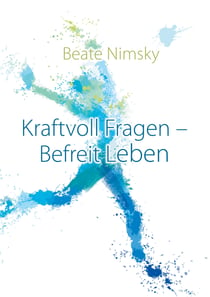 Kraftvoll Fragen - Befreit Leben - Wie du mit offenen Fragen deine Gegenwart und Zukunft neu gestaltest