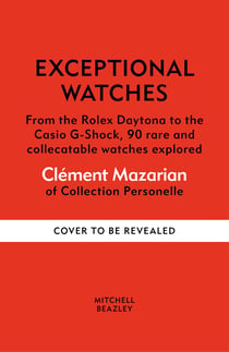 Exceptional Watches - From the Rolex Daytona to the Casio G-Shock, 90 rare and collectible watches explored