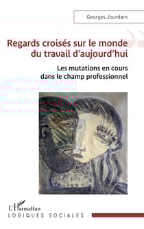 Regards croisés sur le monde du travail d’aujourd’hui - Les mutations en cours dans le champ professionnel