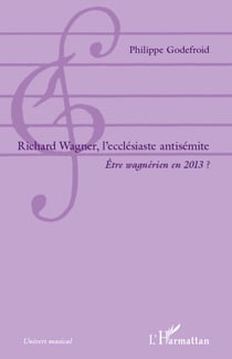 Richard  Wagner, l'ecclésiaste antisémite - Être wagnérien en 2013 ?