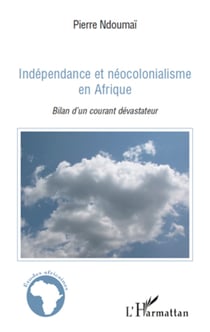 Indépendance et néocolonialisme en Afrique - Bilan d'un courant dévastateur