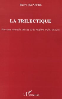 La trilectique - Pour une nouvelle théorie de la matière et de l'univers