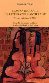 Mon anthologie de littérature antillaise - Tome 4 - La femme antillaise, de l'humiliation à la libération - De ses origines à 1975