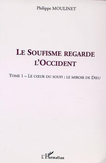 LE SOUFISME REGARDE L'OCCIDENT - Tome 1 : Le c�ur du Soufi : le miroir de Dieu